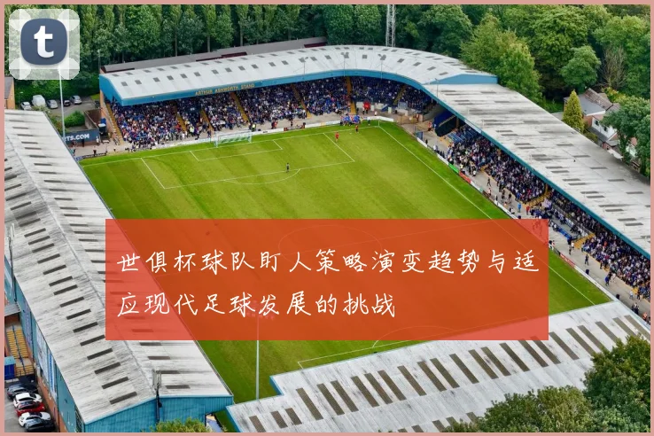 世俱杯球队盯人策略演变趋势与适应现代足球发展的挑战