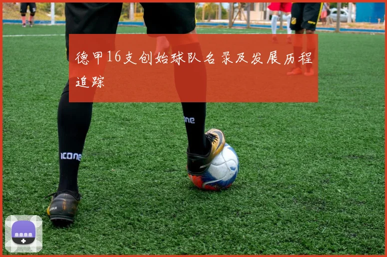 德甲16支创始球队名录及发展历程追踪