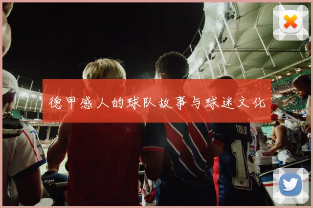 德甲感人的球队故事与球迷文化