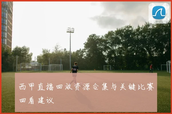 西甲直播回放资源合集与关键比赛回看建议