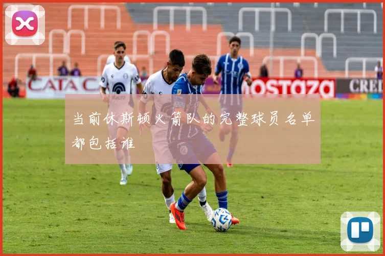 当前休斯顿火箭队的完整球员名单都包括谁