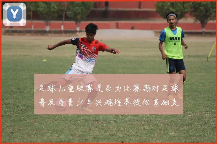 足球儿童联赛是否为比赛期对足球普及与青少年兴趣培养提供基础支撑