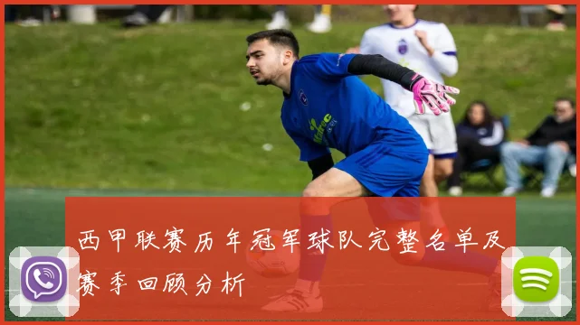 西甲联赛历年冠军球队完整名单及赛季回顾分析